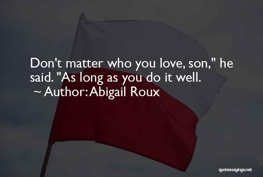 Abigail Roux Quotes: Don't Matter Who You Love, Son, He Said. As Long As You Do It Well.