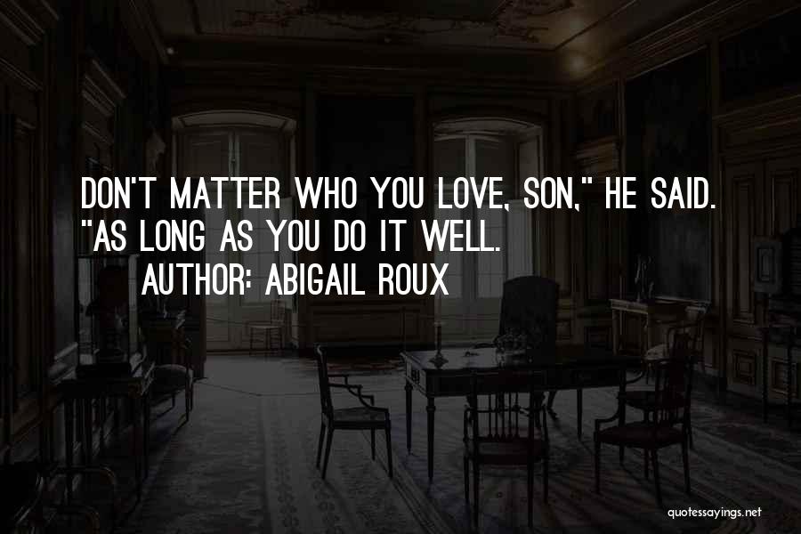 Abigail Roux Quotes: Don't Matter Who You Love, Son, He Said. As Long As You Do It Well.