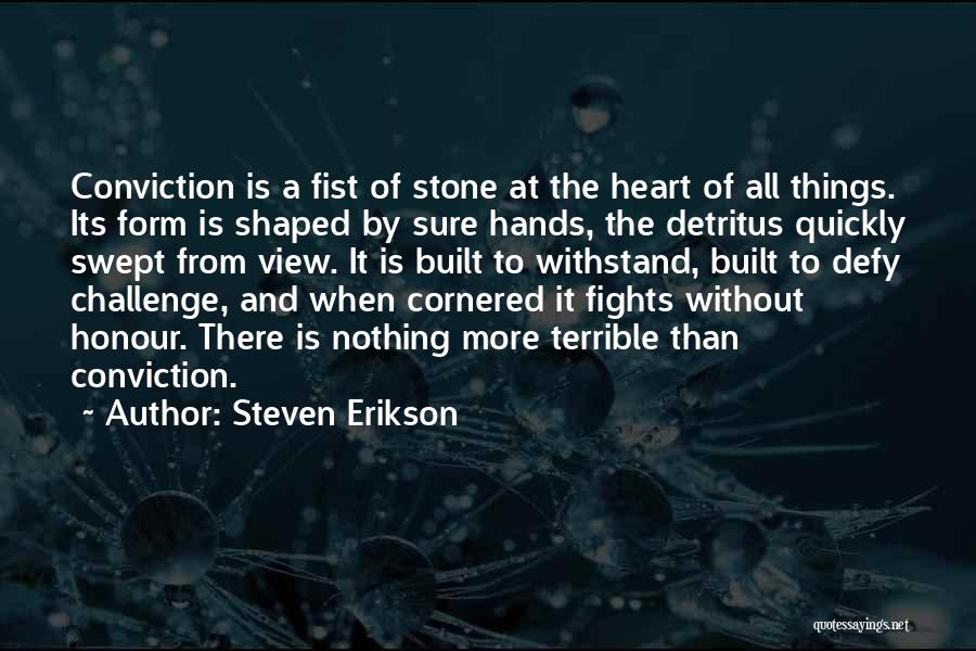 Steven Erikson Quotes: Conviction Is A Fist Of Stone At The Heart Of All Things. Its Form Is Shaped By Sure Hands, The