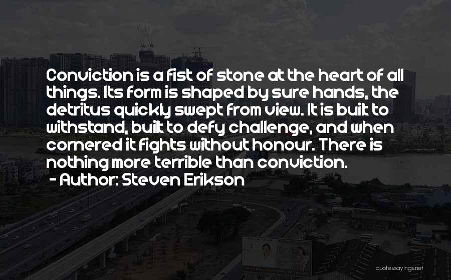 Steven Erikson Quotes: Conviction Is A Fist Of Stone At The Heart Of All Things. Its Form Is Shaped By Sure Hands, The