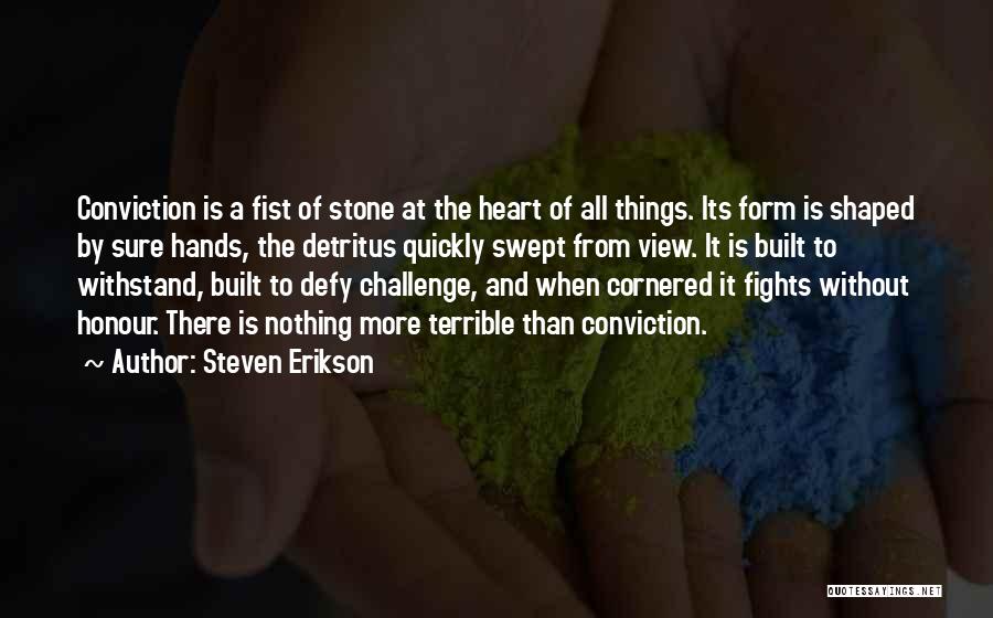 Steven Erikson Quotes: Conviction Is A Fist Of Stone At The Heart Of All Things. Its Form Is Shaped By Sure Hands, The