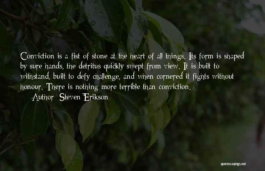 Steven Erikson Quotes: Conviction Is A Fist Of Stone At The Heart Of All Things. Its Form Is Shaped By Sure Hands, The