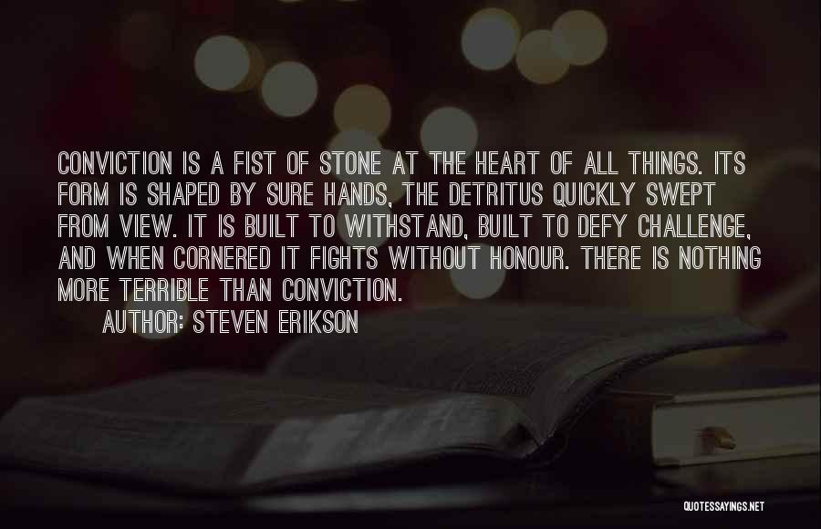 Steven Erikson Quotes: Conviction Is A Fist Of Stone At The Heart Of All Things. Its Form Is Shaped By Sure Hands, The