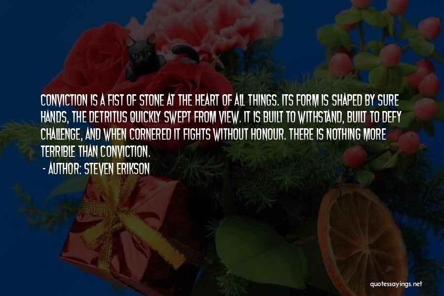 Steven Erikson Quotes: Conviction Is A Fist Of Stone At The Heart Of All Things. Its Form Is Shaped By Sure Hands, The