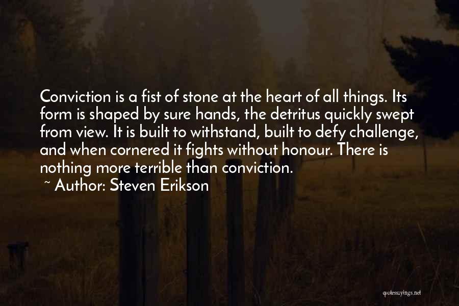 Steven Erikson Quotes: Conviction Is A Fist Of Stone At The Heart Of All Things. Its Form Is Shaped By Sure Hands, The