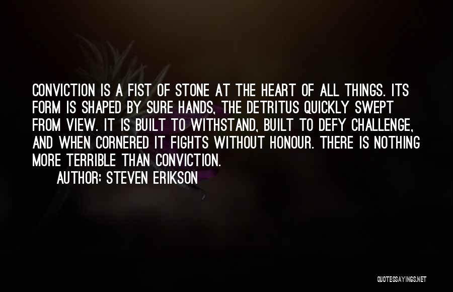 Steven Erikson Quotes: Conviction Is A Fist Of Stone At The Heart Of All Things. Its Form Is Shaped By Sure Hands, The