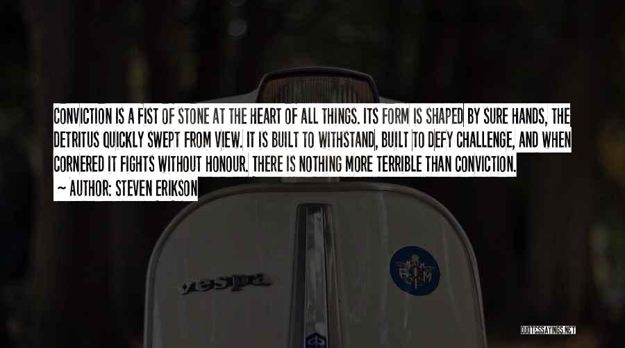 Steven Erikson Quotes: Conviction Is A Fist Of Stone At The Heart Of All Things. Its Form Is Shaped By Sure Hands, The