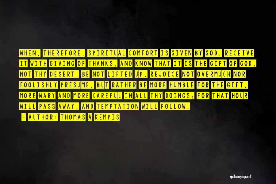 Thomas A Kempis Quotes: When, Therefore, Spiritual Comfort Is Given By God, Receive It With Giving Of Thanks, And Know That It Is The