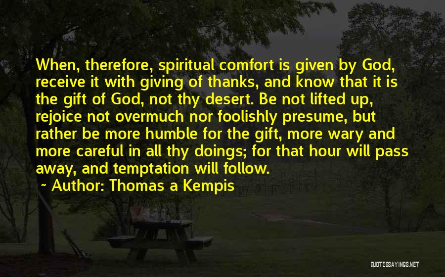 Thomas A Kempis Quotes: When, Therefore, Spiritual Comfort Is Given By God, Receive It With Giving Of Thanks, And Know That It Is The