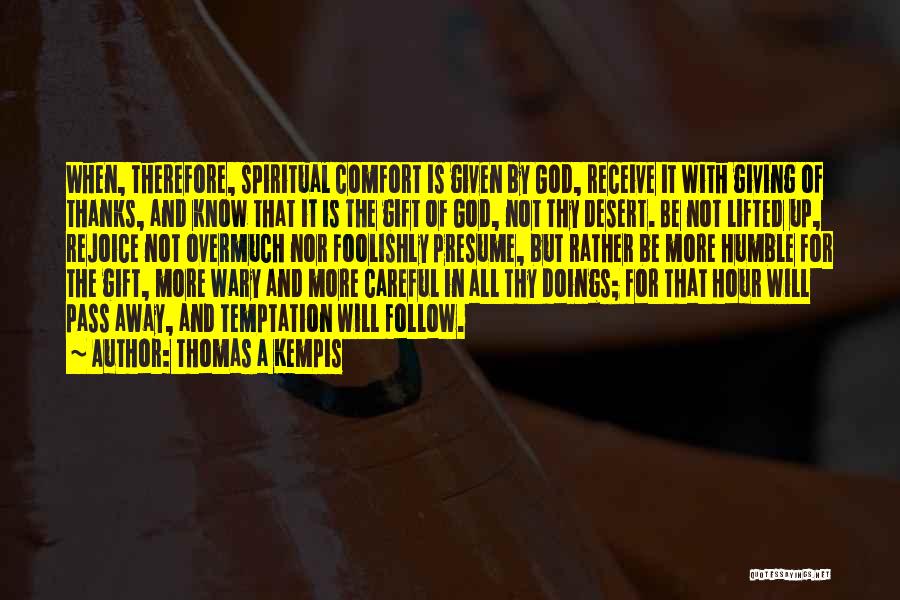 Thomas A Kempis Quotes: When, Therefore, Spiritual Comfort Is Given By God, Receive It With Giving Of Thanks, And Know That It Is The