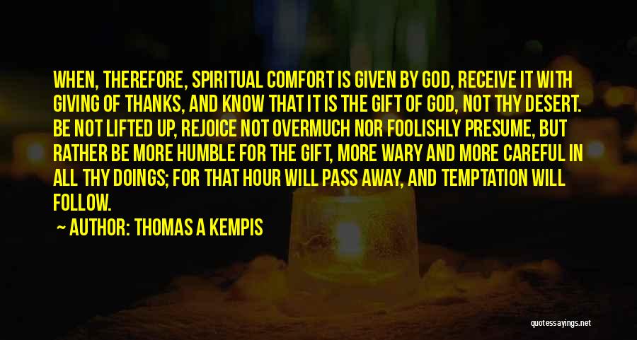 Thomas A Kempis Quotes: When, Therefore, Spiritual Comfort Is Given By God, Receive It With Giving Of Thanks, And Know That It Is The