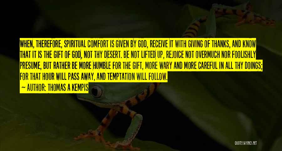 Thomas A Kempis Quotes: When, Therefore, Spiritual Comfort Is Given By God, Receive It With Giving Of Thanks, And Know That It Is The