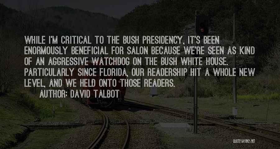 David Talbot Quotes: While I'm Critical To The Bush Presidency, It's Been Enormously Beneficial For Salon Because We're Seen As Kind Of An