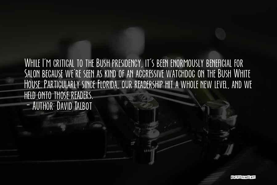 David Talbot Quotes: While I'm Critical To The Bush Presidency, It's Been Enormously Beneficial For Salon Because We're Seen As Kind Of An