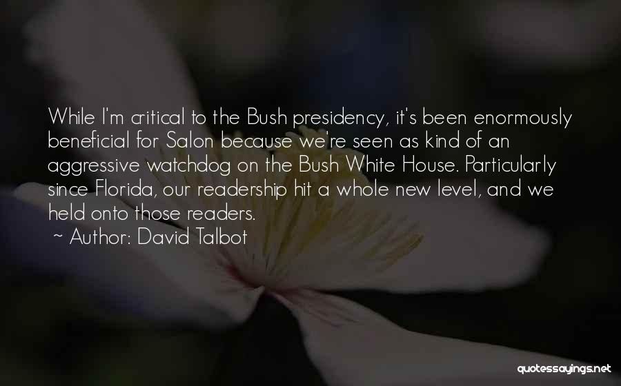 David Talbot Quotes: While I'm Critical To The Bush Presidency, It's Been Enormously Beneficial For Salon Because We're Seen As Kind Of An