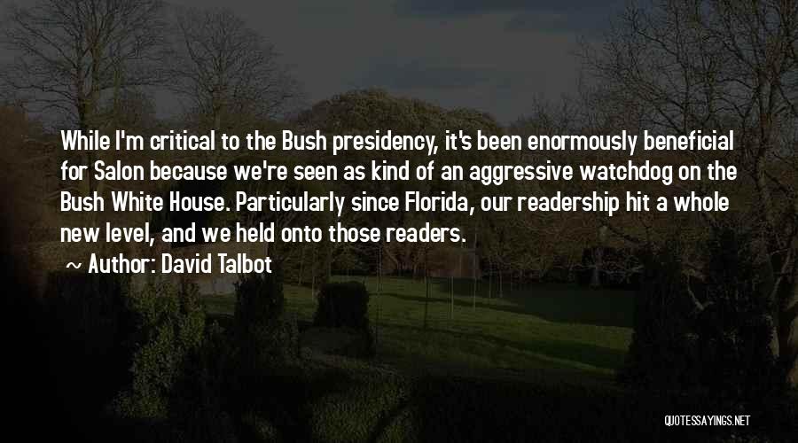David Talbot Quotes: While I'm Critical To The Bush Presidency, It's Been Enormously Beneficial For Salon Because We're Seen As Kind Of An