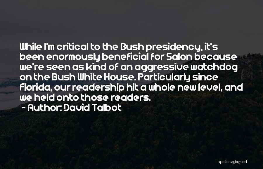 David Talbot Quotes: While I'm Critical To The Bush Presidency, It's Been Enormously Beneficial For Salon Because We're Seen As Kind Of An