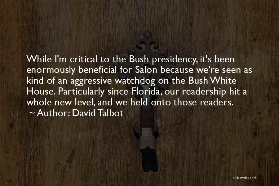 David Talbot Quotes: While I'm Critical To The Bush Presidency, It's Been Enormously Beneficial For Salon Because We're Seen As Kind Of An