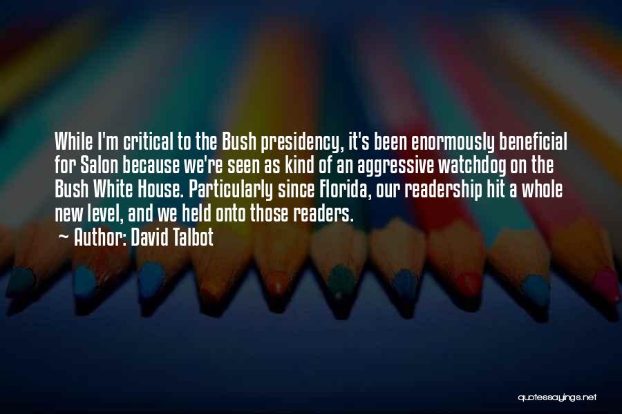 David Talbot Quotes: While I'm Critical To The Bush Presidency, It's Been Enormously Beneficial For Salon Because We're Seen As Kind Of An