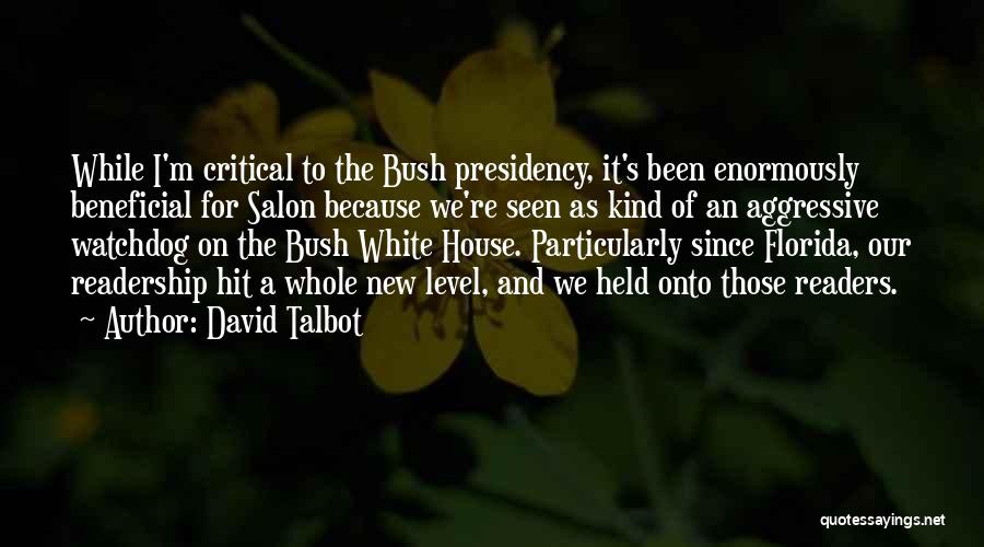 David Talbot Quotes: While I'm Critical To The Bush Presidency, It's Been Enormously Beneficial For Salon Because We're Seen As Kind Of An