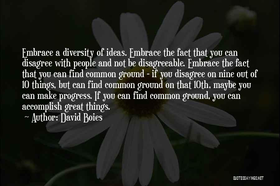 David Boies Quotes: Embrace A Diversity Of Ideas. Embrace The Fact That You Can Disagree With People And Not Be Disagreeable. Embrace The