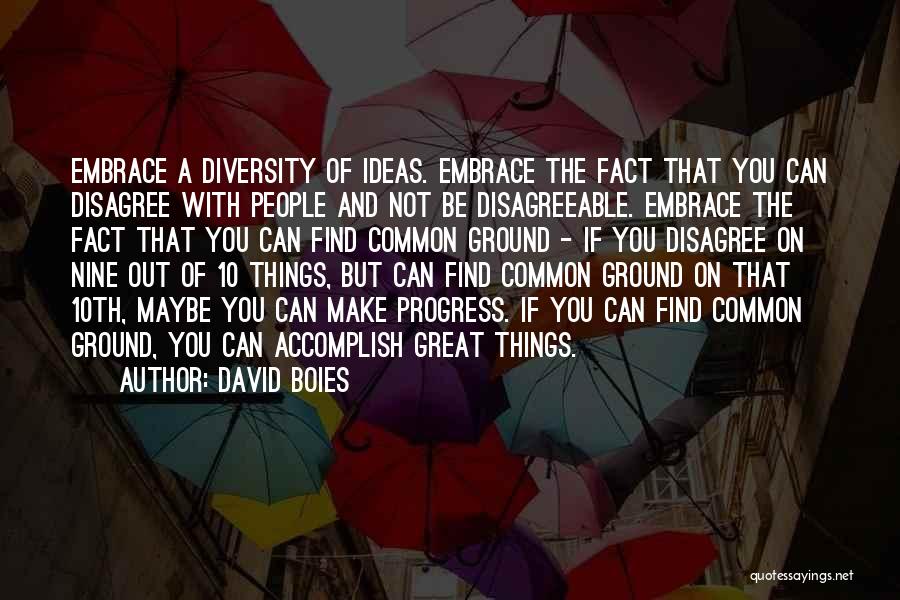 David Boies Quotes: Embrace A Diversity Of Ideas. Embrace The Fact That You Can Disagree With People And Not Be Disagreeable. Embrace The