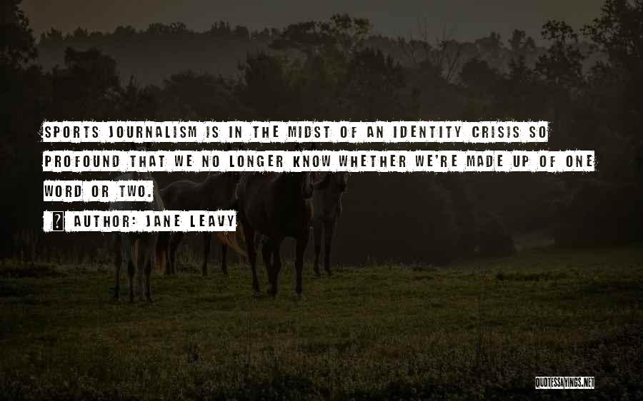 Jane Leavy Quotes: Sports Journalism Is In The Midst Of An Identity Crisis So Profound That We No Longer Know Whether We're Made