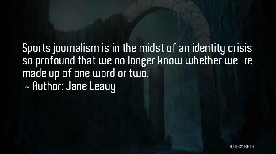 Jane Leavy Quotes: Sports Journalism Is In The Midst Of An Identity Crisis So Profound That We No Longer Know Whether We're Made