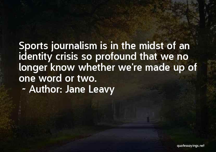 Jane Leavy Quotes: Sports Journalism Is In The Midst Of An Identity Crisis So Profound That We No Longer Know Whether We're Made