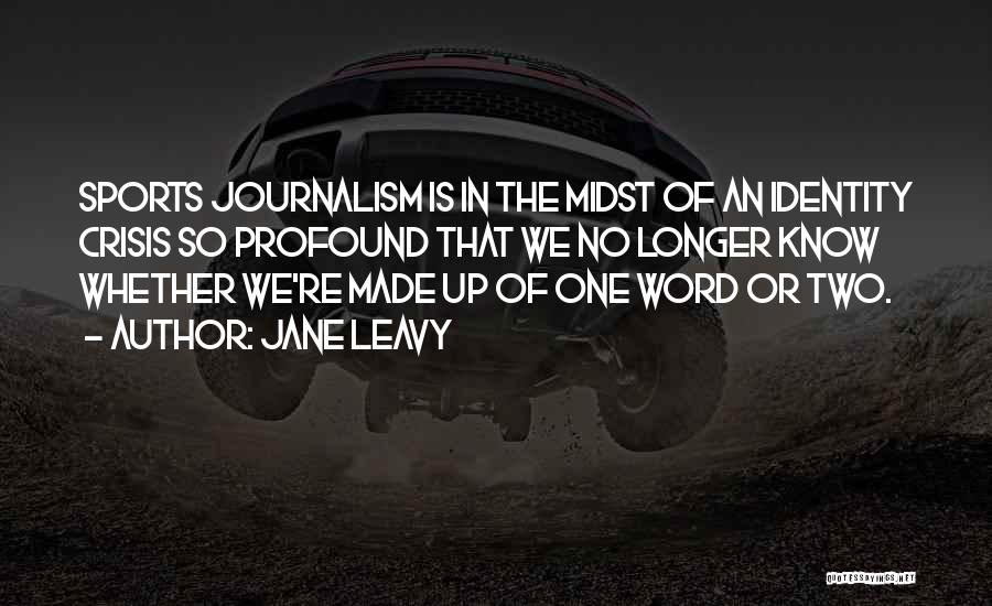 Jane Leavy Quotes: Sports Journalism Is In The Midst Of An Identity Crisis So Profound That We No Longer Know Whether We're Made