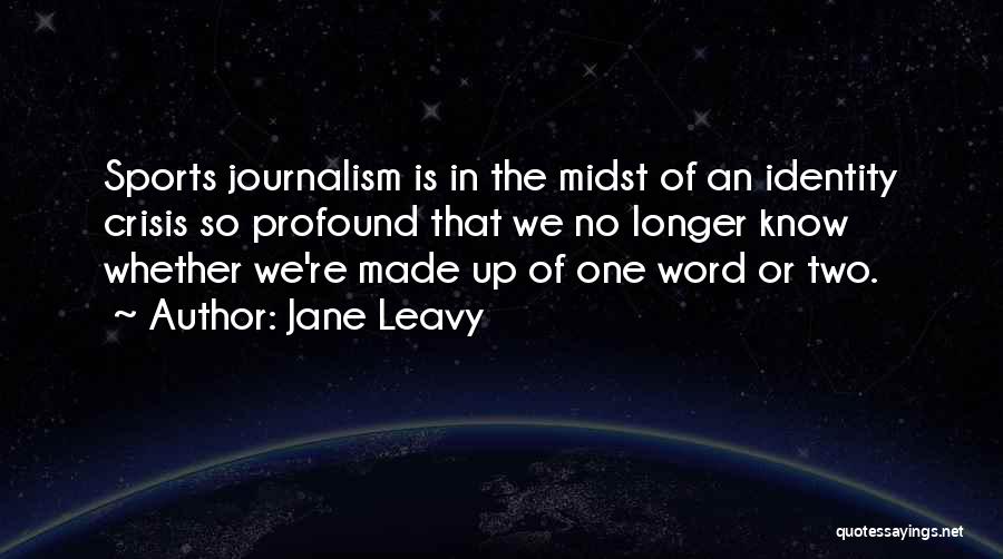 Jane Leavy Quotes: Sports Journalism Is In The Midst Of An Identity Crisis So Profound That We No Longer Know Whether We're Made