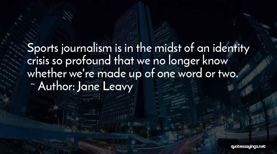 Jane Leavy Quotes: Sports Journalism Is In The Midst Of An Identity Crisis So Profound That We No Longer Know Whether We're Made