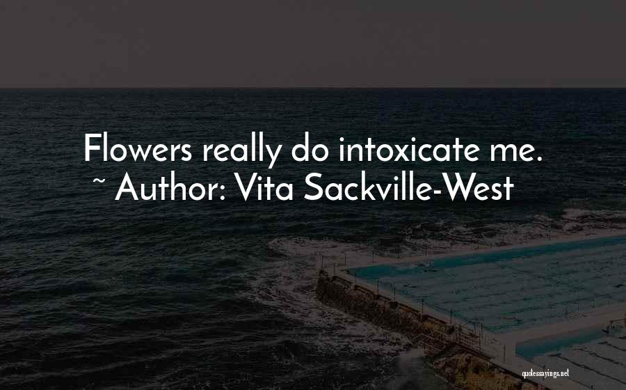 Vita Sackville-West Quotes: Flowers Really Do Intoxicate Me.