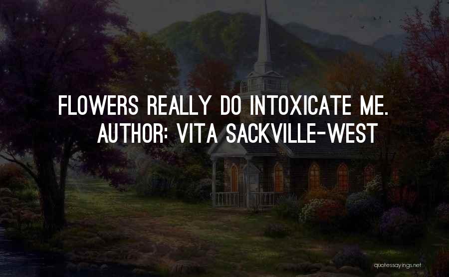 Vita Sackville-West Quotes: Flowers Really Do Intoxicate Me.