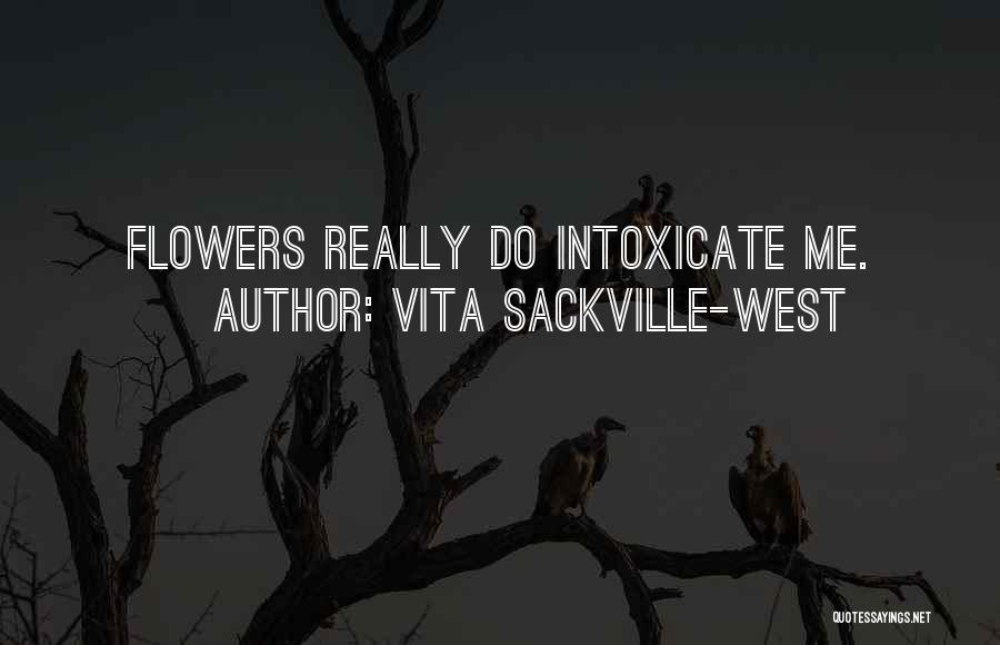 Vita Sackville-West Quotes: Flowers Really Do Intoxicate Me.