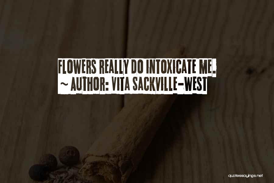 Vita Sackville-West Quotes: Flowers Really Do Intoxicate Me.