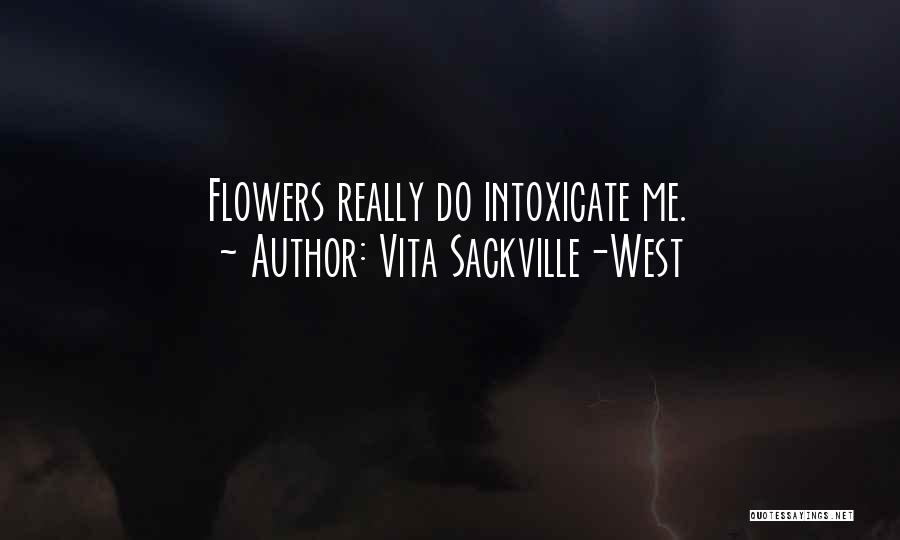 Vita Sackville-West Quotes: Flowers Really Do Intoxicate Me.