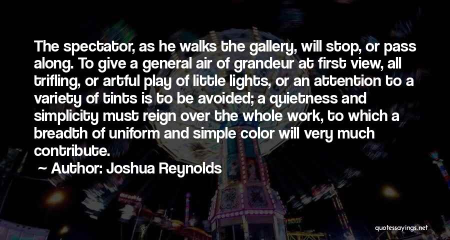 Joshua Reynolds Quotes: The Spectator, As He Walks The Gallery, Will Stop, Or Pass Along. To Give A General Air Of Grandeur At