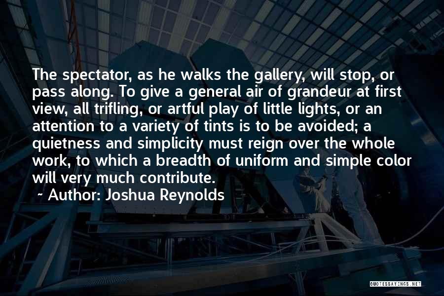 Joshua Reynolds Quotes: The Spectator, As He Walks The Gallery, Will Stop, Or Pass Along. To Give A General Air Of Grandeur At
