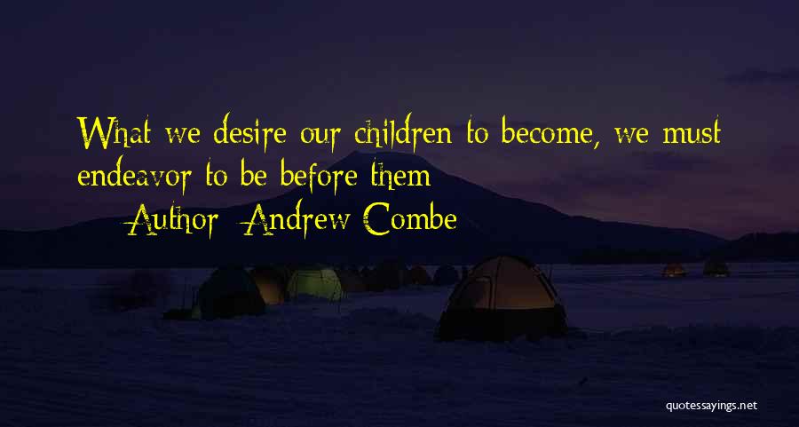 Andrew Combe Quotes: What We Desire Our Children To Become, We Must Endeavor To Be Before Them