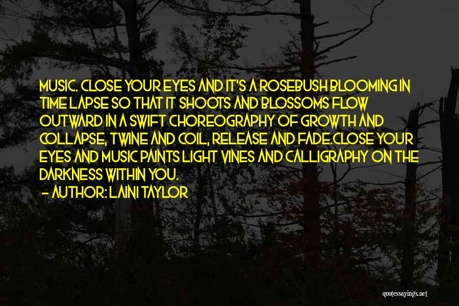 Laini Taylor Quotes: Music. Close Your Eyes And It's A Rosebush Blooming In Time Lapse So That It Shoots And Blossoms Flow Outward