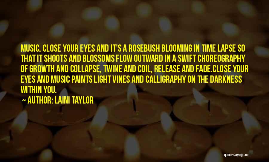 Laini Taylor Quotes: Music. Close Your Eyes And It's A Rosebush Blooming In Time Lapse So That It Shoots And Blossoms Flow Outward