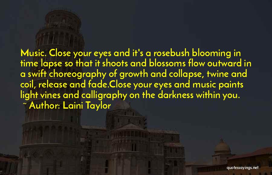 Laini Taylor Quotes: Music. Close Your Eyes And It's A Rosebush Blooming In Time Lapse So That It Shoots And Blossoms Flow Outward