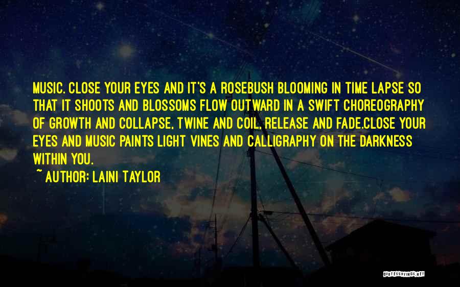 Laini Taylor Quotes: Music. Close Your Eyes And It's A Rosebush Blooming In Time Lapse So That It Shoots And Blossoms Flow Outward