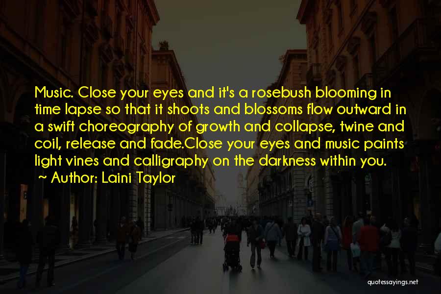 Laini Taylor Quotes: Music. Close Your Eyes And It's A Rosebush Blooming In Time Lapse So That It Shoots And Blossoms Flow Outward