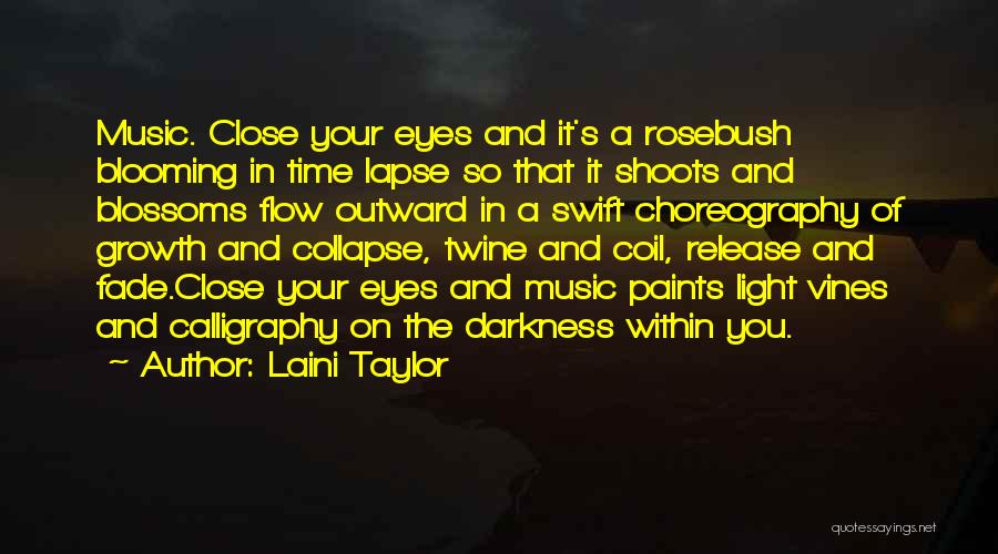 Laini Taylor Quotes: Music. Close Your Eyes And It's A Rosebush Blooming In Time Lapse So That It Shoots And Blossoms Flow Outward
