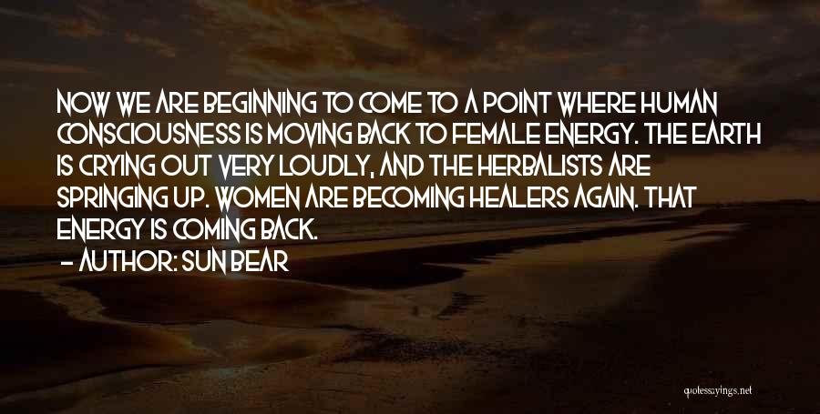 Sun Bear Quotes: Now We Are Beginning To Come To A Point Where Human Consciousness Is Moving Back To Female Energy. The Earth