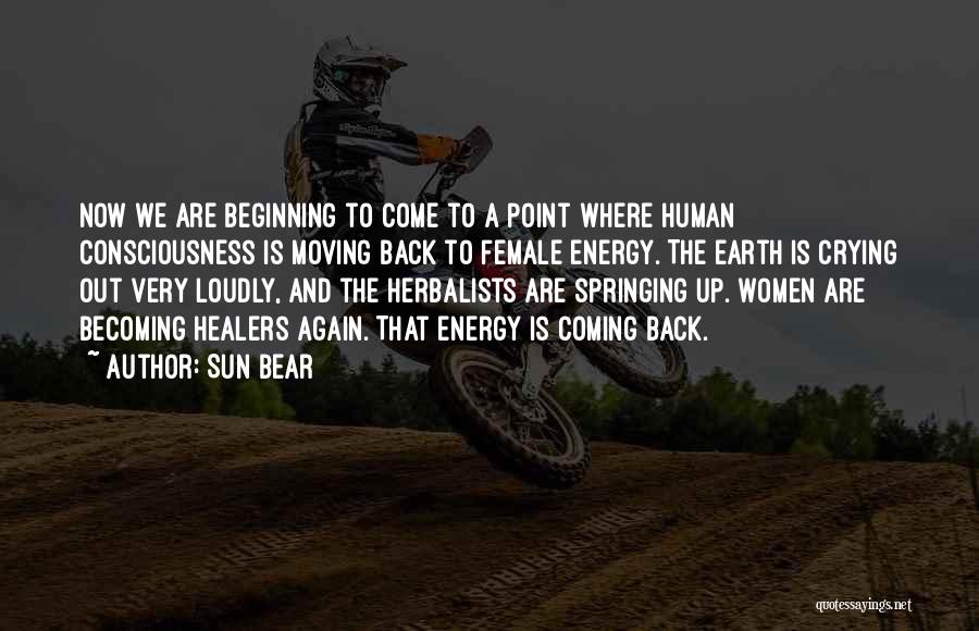 Sun Bear Quotes: Now We Are Beginning To Come To A Point Where Human Consciousness Is Moving Back To Female Energy. The Earth