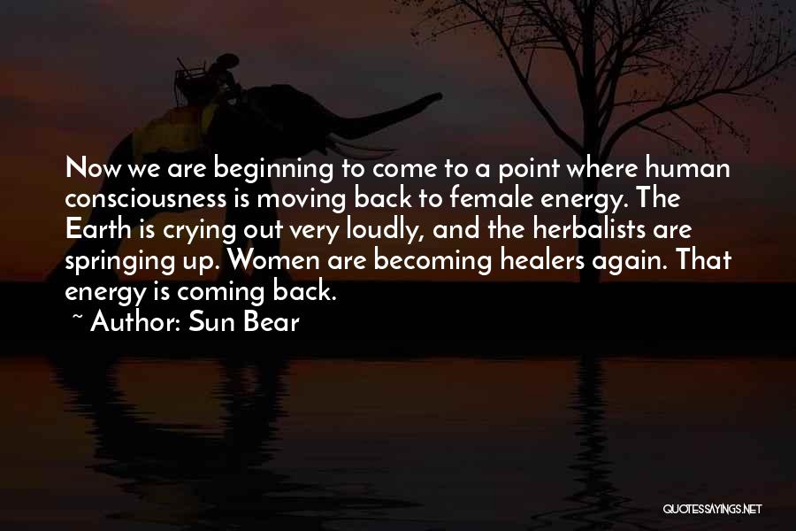 Sun Bear Quotes: Now We Are Beginning To Come To A Point Where Human Consciousness Is Moving Back To Female Energy. The Earth