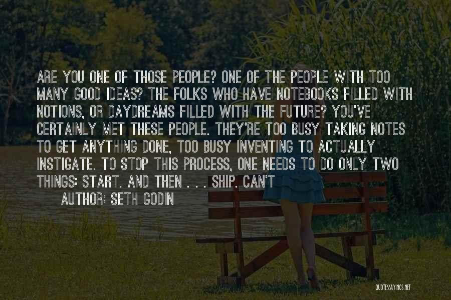 Seth Godin Quotes: Are You One Of Those People? One Of The People With Too Many Good Ideas? The Folks Who Have Notebooks